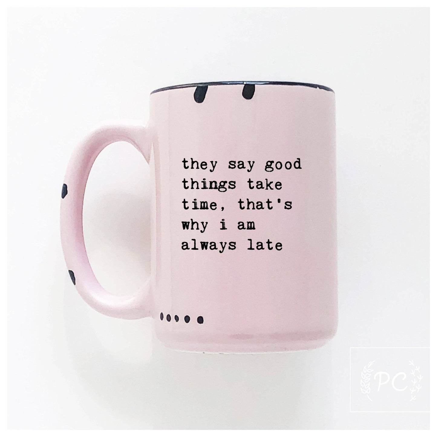 They say good things take time, that's why i am always late | ceramic mug