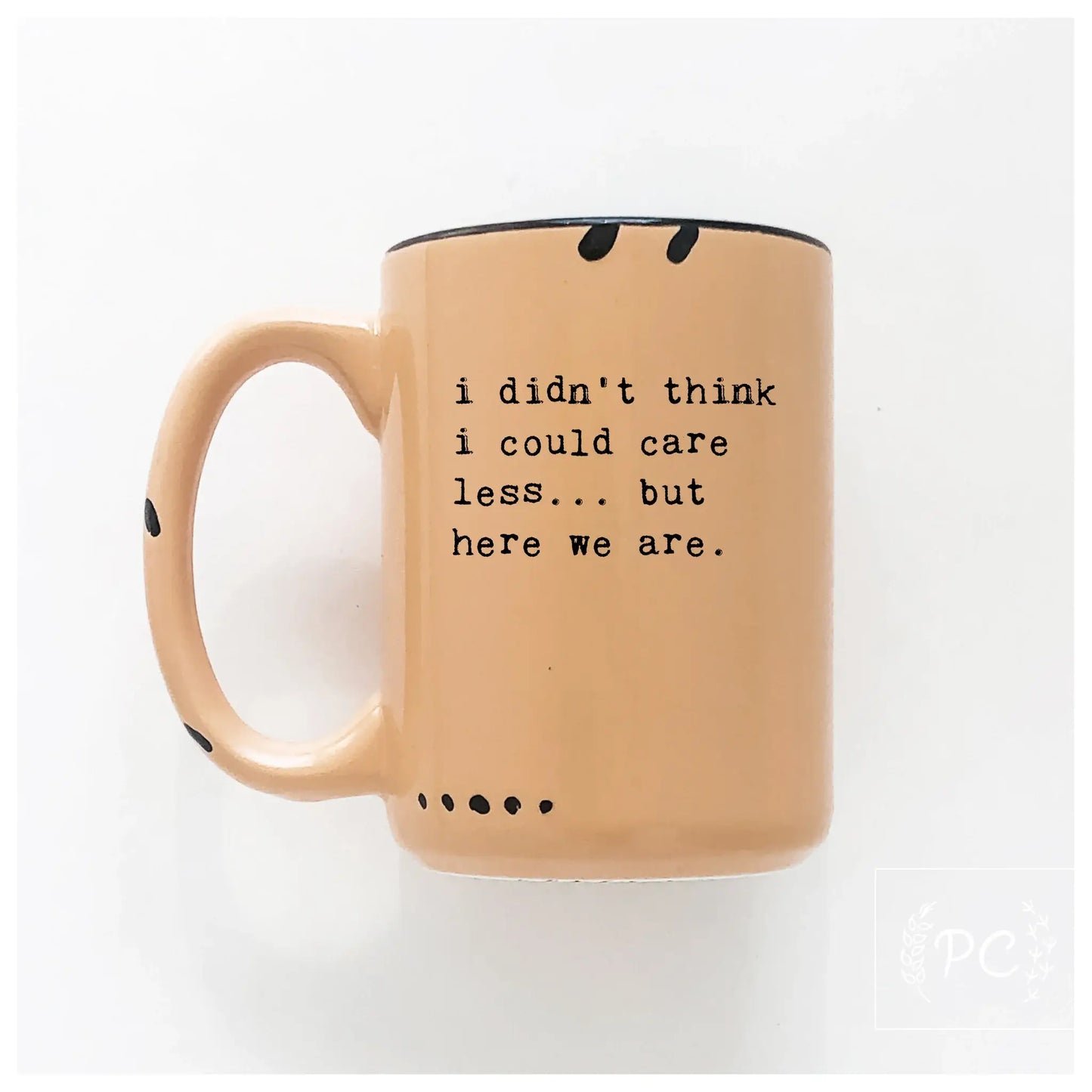 I Didn't Think I Could Care Less.. But Here We Are|Ceramic