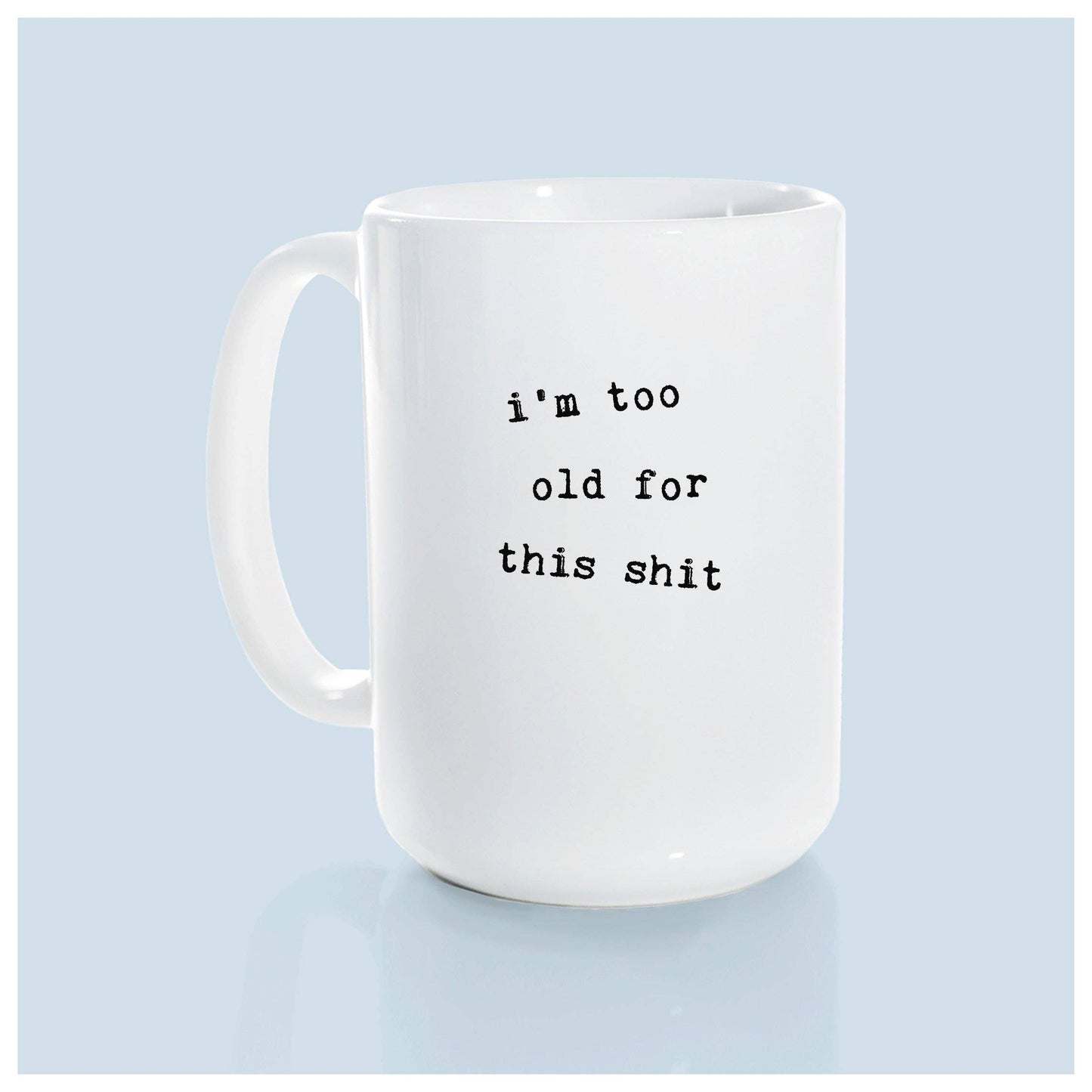 I'm too old for this shit | ceramic mug