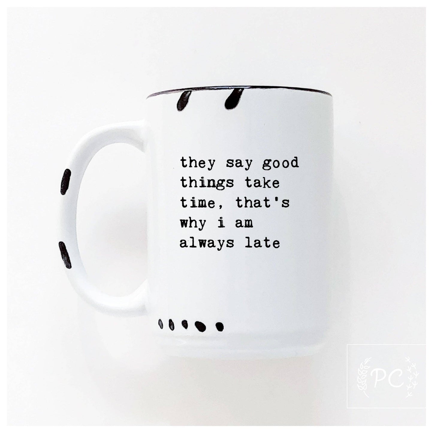 They say good things take time, that's why i am always late | ceramic mug