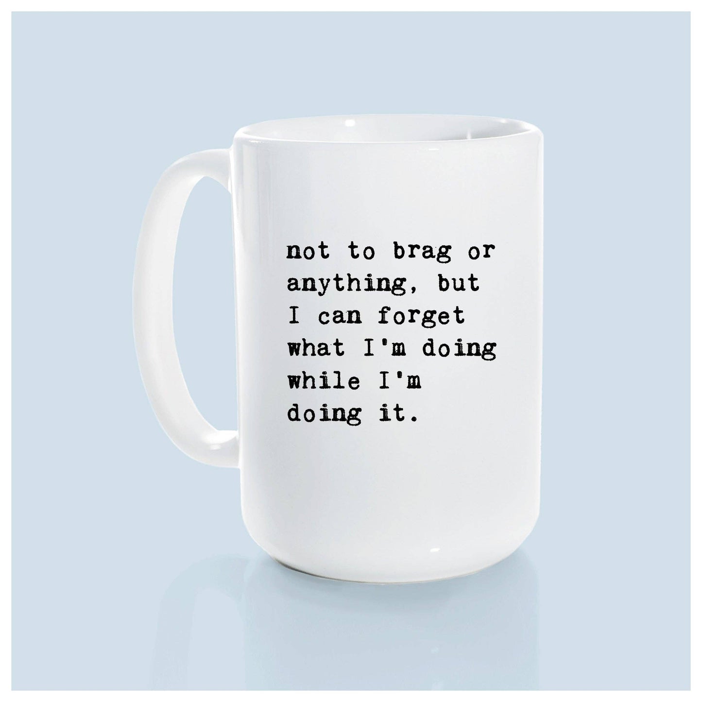 Not to brag or anything, but I can forget what I’m doing while I’m doing it. | ceramic mug