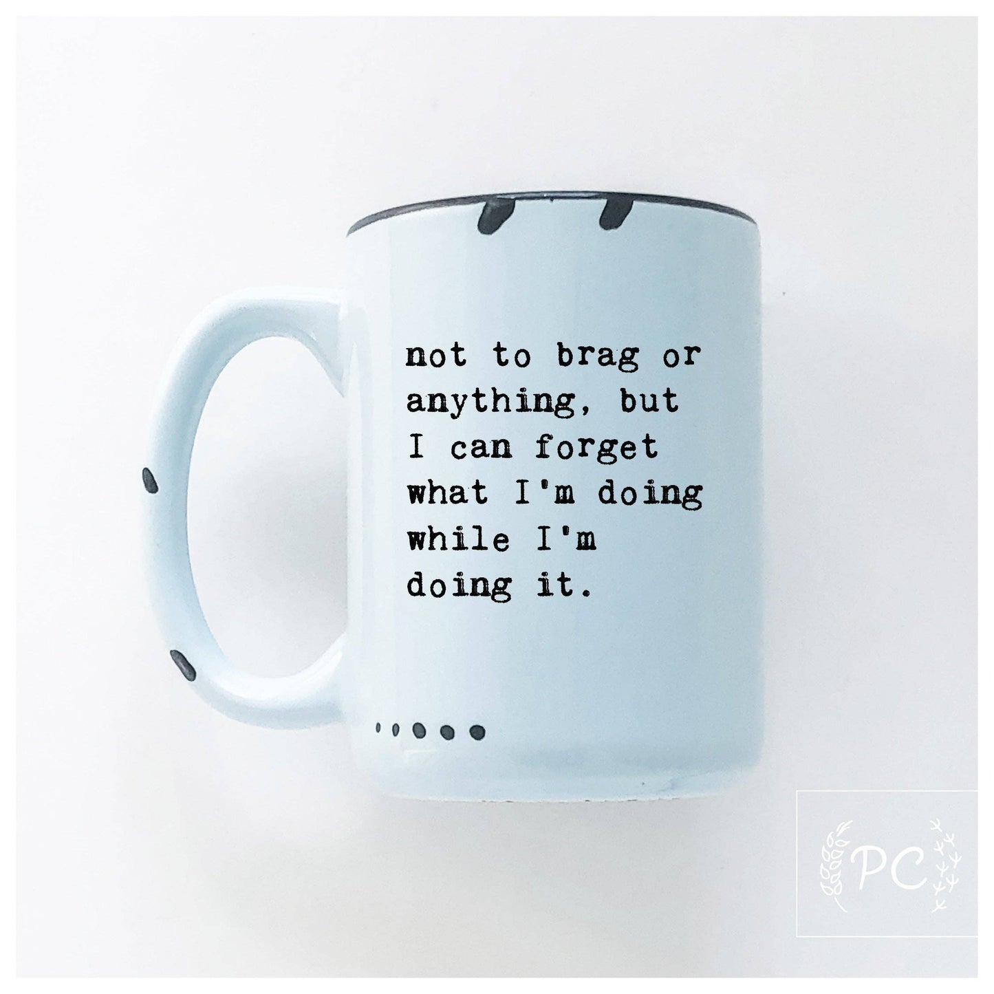 Not to brag or anything, but I can forget what I’m doing while I’m doing it. | ceramic mug