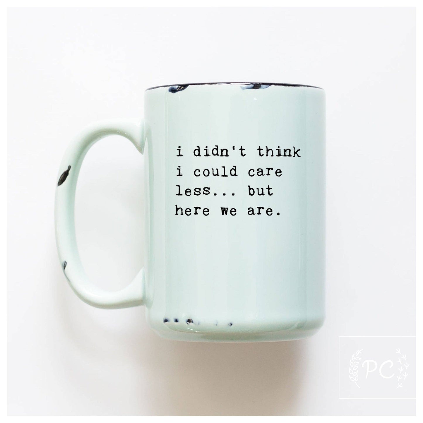 I Didn't Think I Could Care Less.. But Here We Are|Ceramic