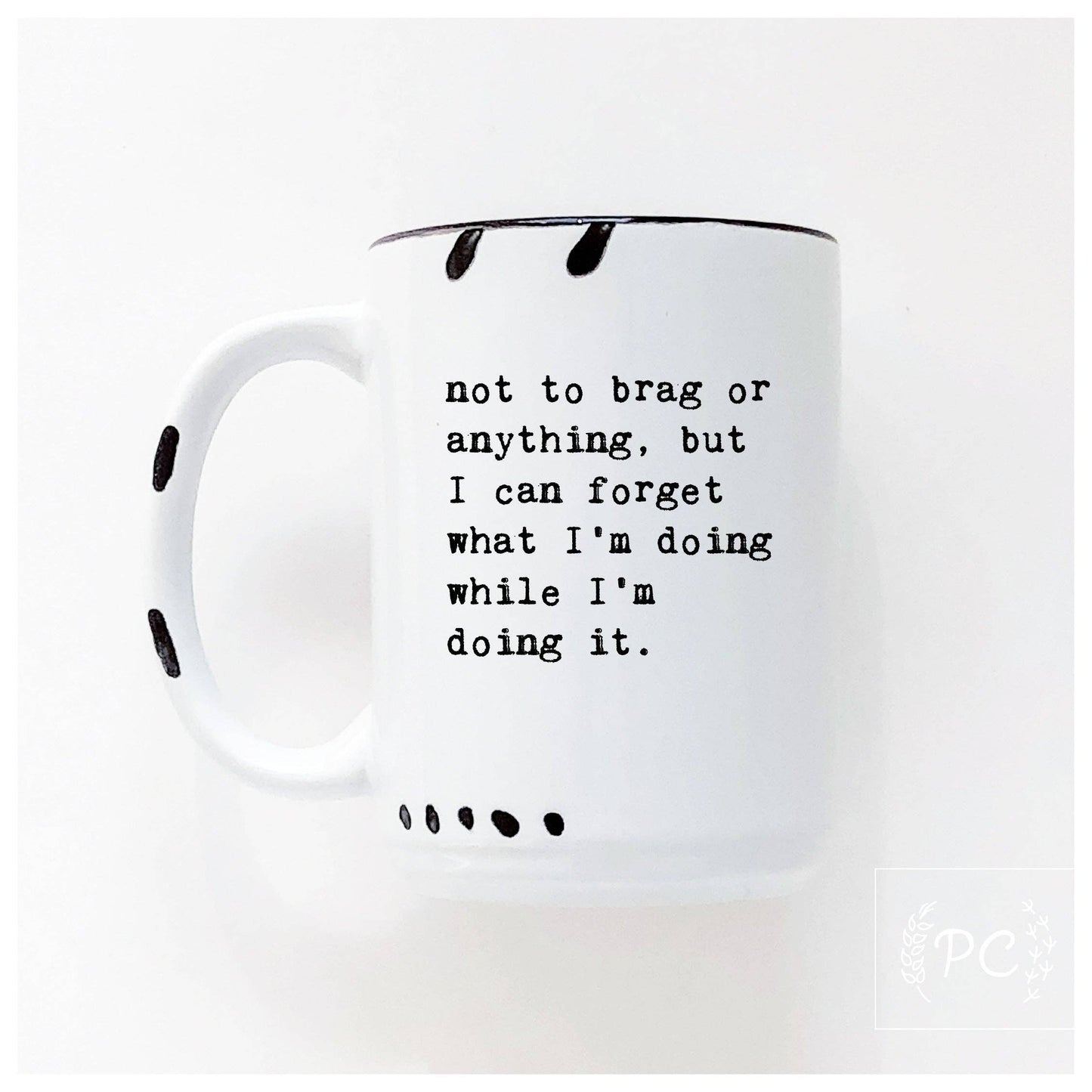 Not to brag or anything, but I can forget what I’m doing while I’m doing it. | ceramic mug