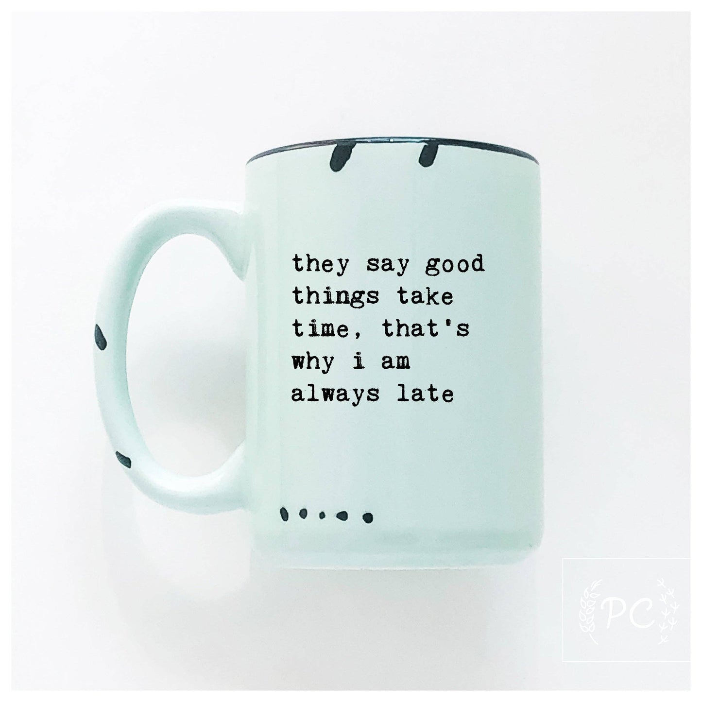 They say good things take time, that's why i am always late | ceramic mug