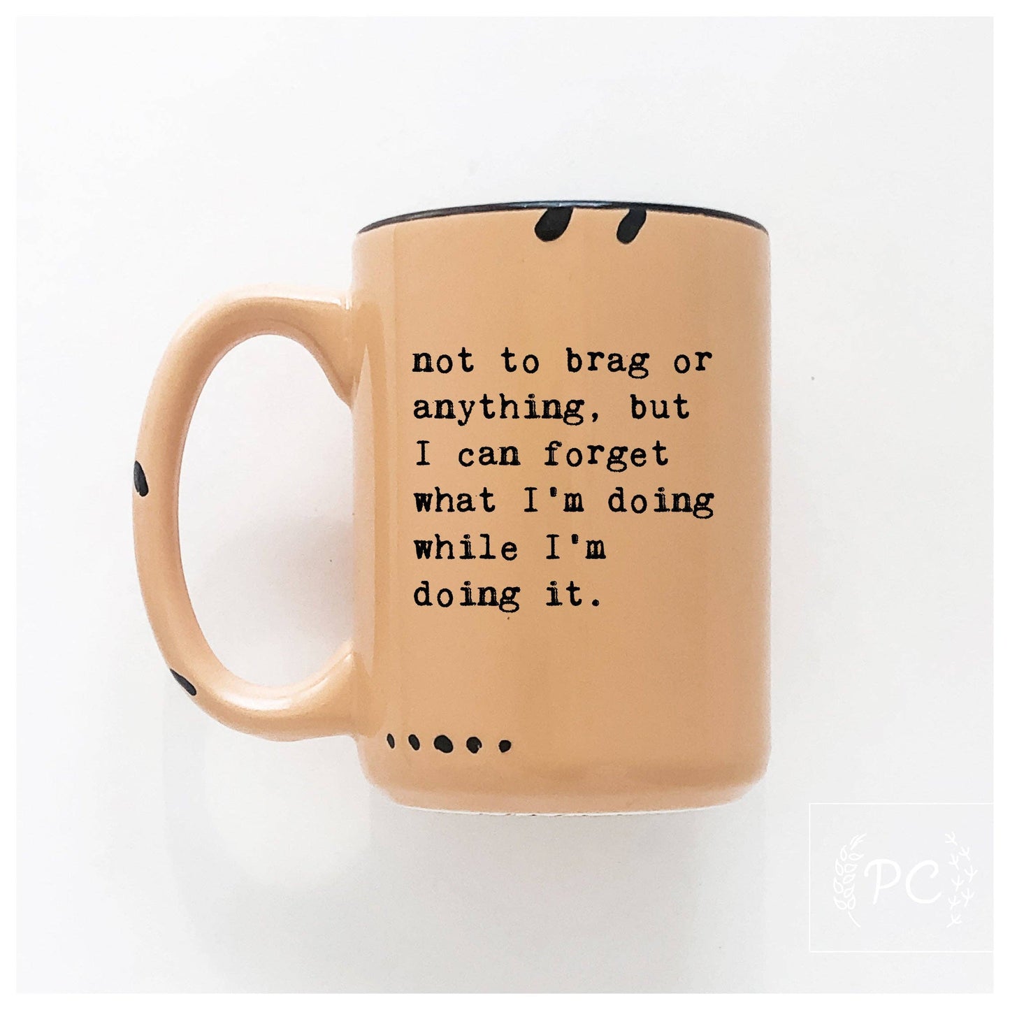 Not to brag or anything, but I can forget what I’m doing while I’m doing it. | ceramic mug