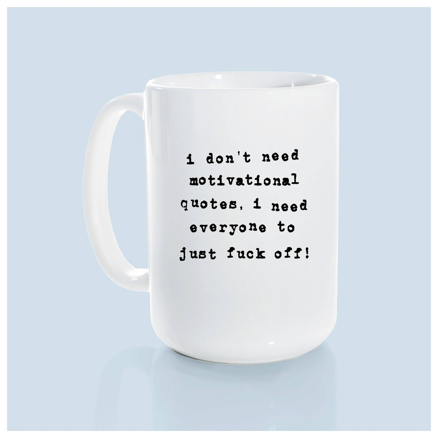 I don't need a motivational quote, i need everyone to just fuck off! | ceramic mug