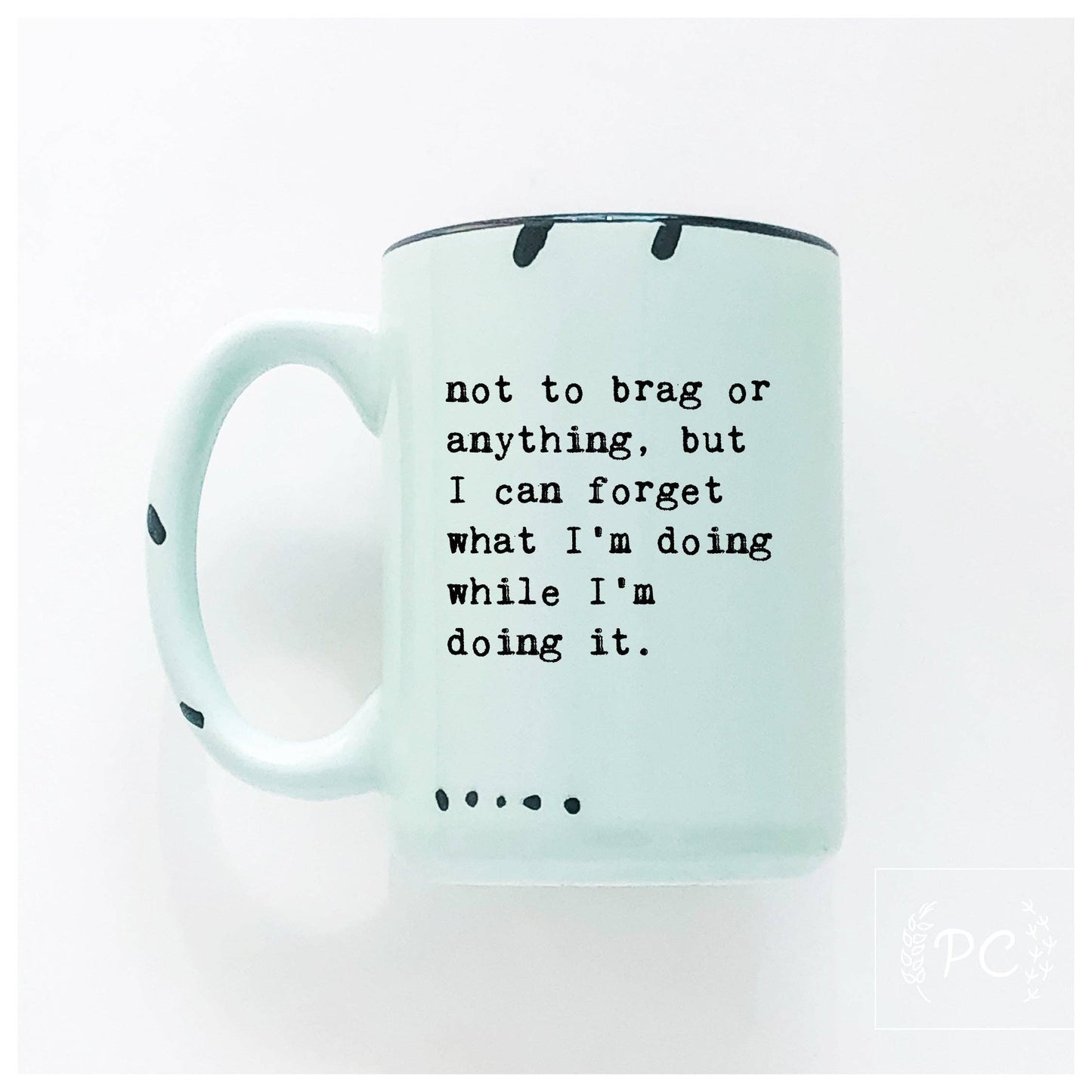 Not to brag or anything, but I can forget what I’m doing while I’m doing it. | ceramic mug