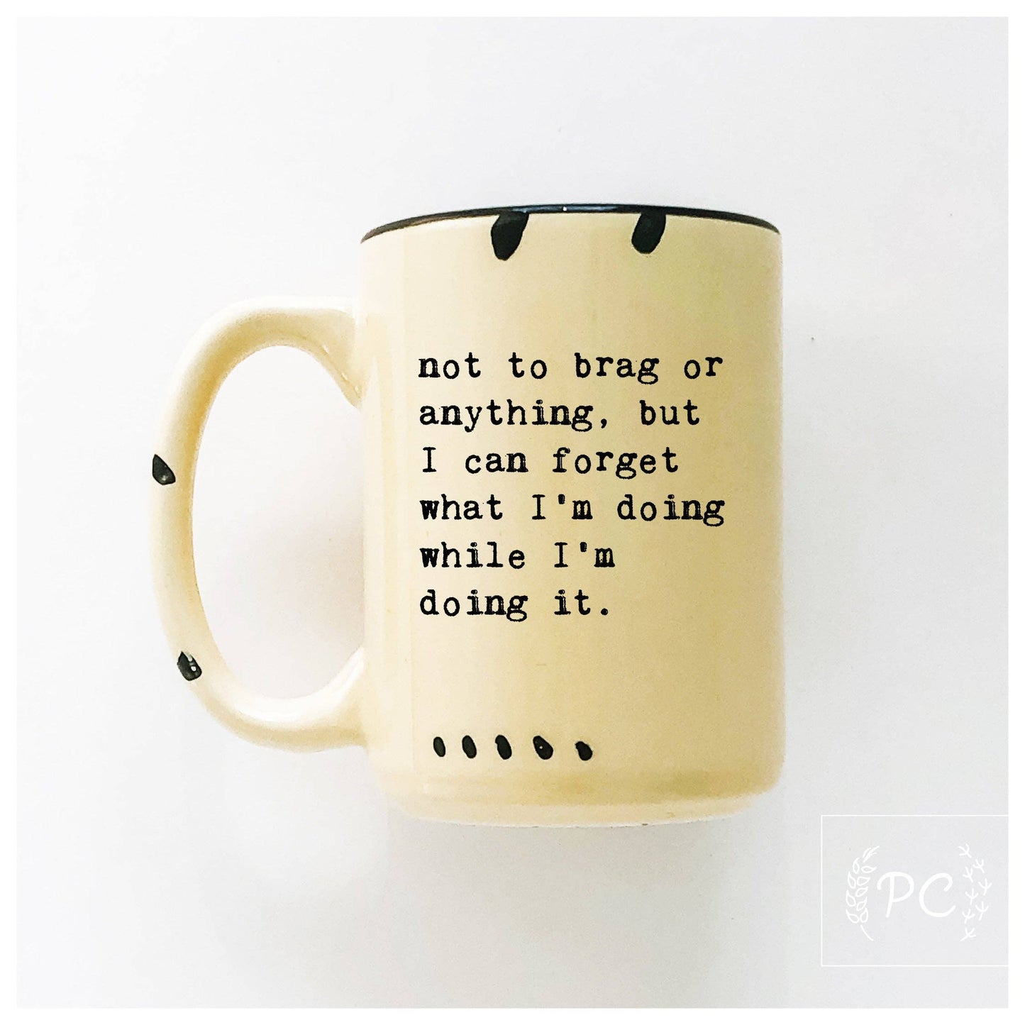 Not to brag or anything, but I can forget what I’m doing while I’m doing it. | ceramic mug