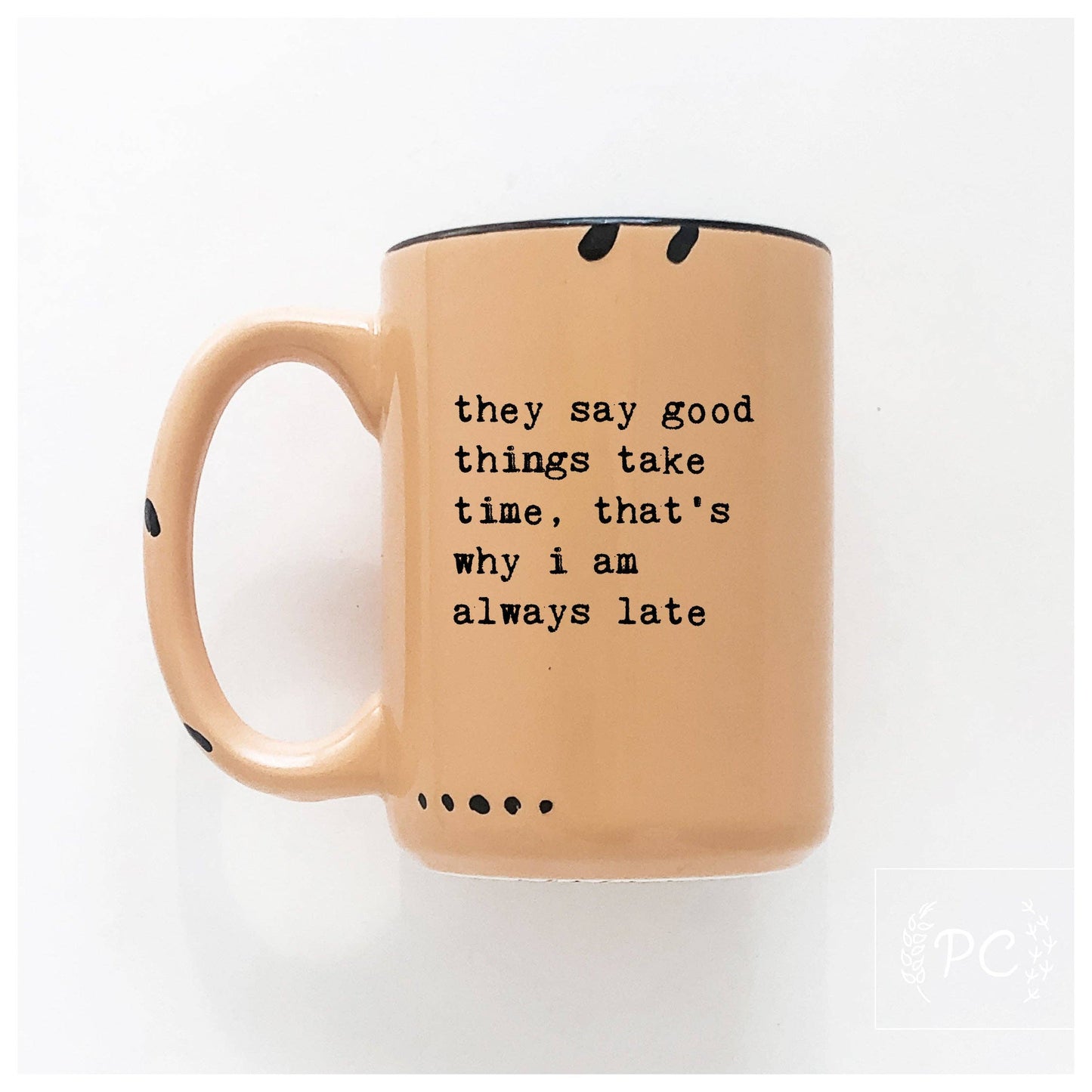 They say good things take time, that's why i am always late | ceramic mug