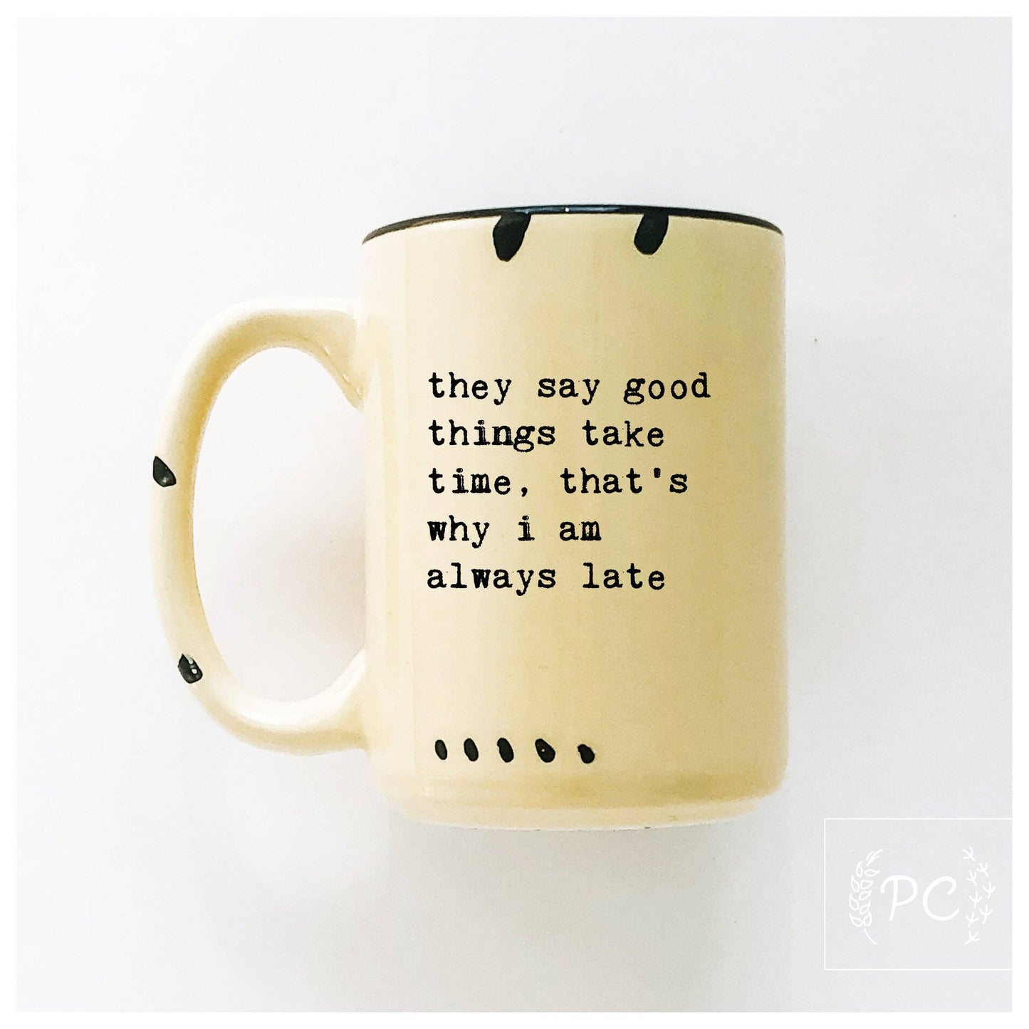 They say good things take time, that's why i am always late | ceramic mug