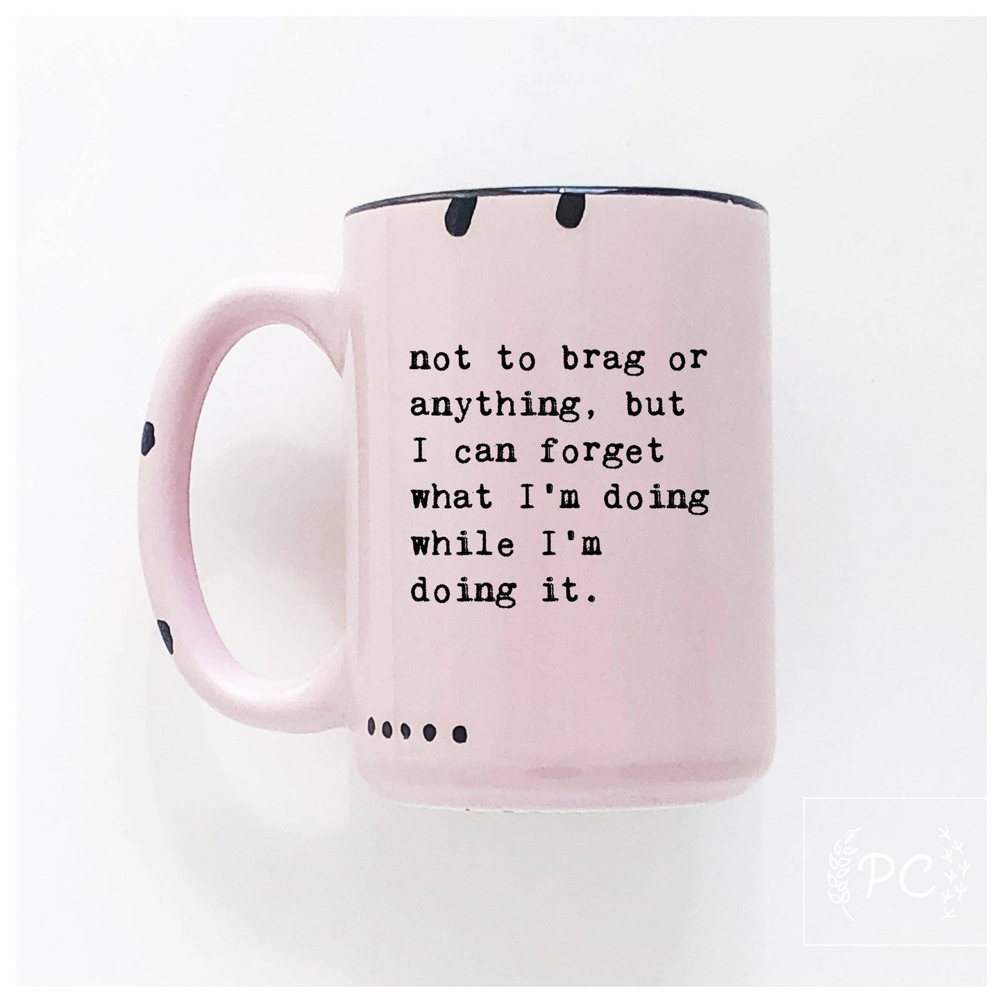 Not to brag or anything, but I can forget what I’m doing while I’m doing it. | ceramic mug