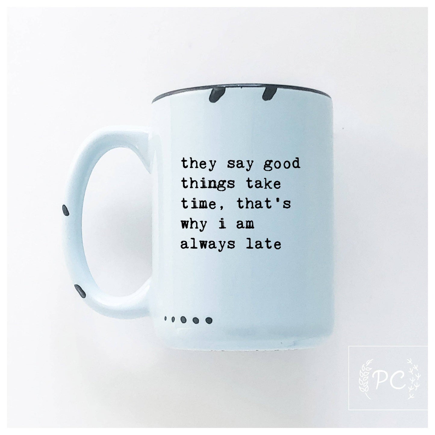 They say good things take time, that's why i am always late | ceramic mug